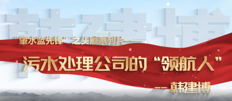 肇慶市肇水水務發(fā)展有限公司“頭雁”系列片展播——韓建博